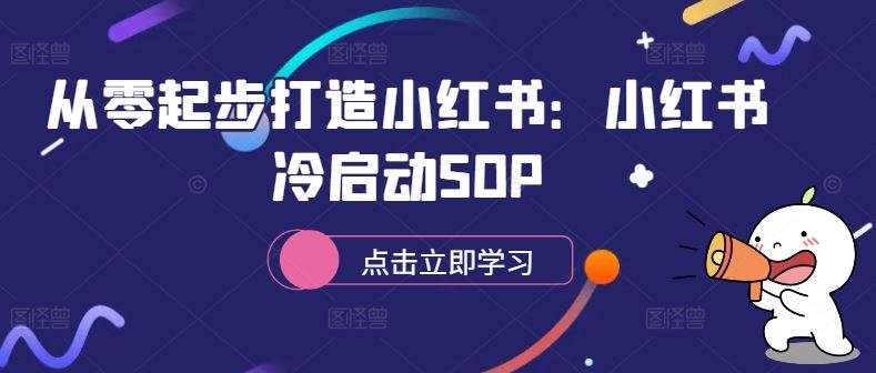 从零起步打造小红书：小红书冷启动SOP-创客联盟资源网-本站致力于分享优质实用的互联网资源,创业项目,软件工具