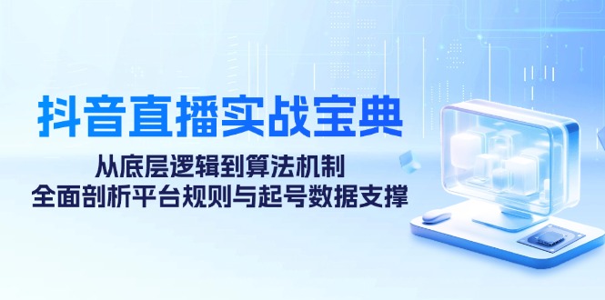 抖音直播实战宝典：从底层逻辑到算法机制，全面剖析平台规则与起号数据支撑-创客联盟资源网-本站致力于分享优质实用的互联网资源,创业项目,软件工具