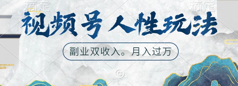 视频号人性玩法，让你起号，广告双份收入，副业好选择-创客联盟资源网-本站致力于分享优质实用的互联网资源,创业项目,软件工具