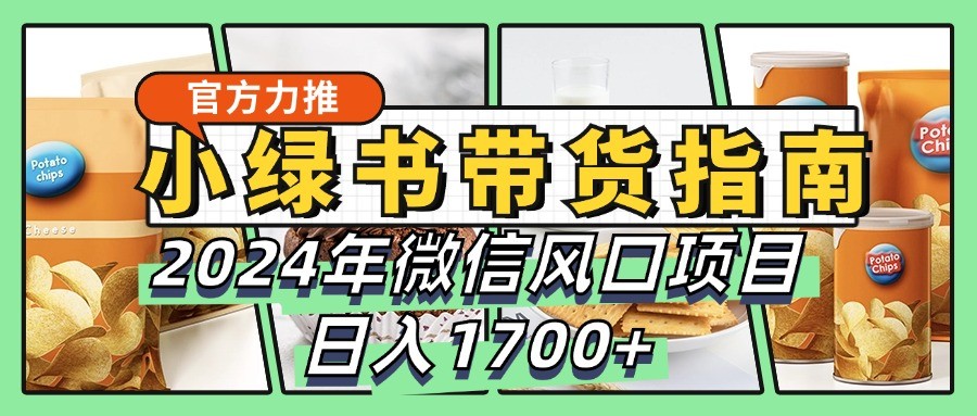 小绿书带货完全教学指南，2024年微信风口项目，日入1700+-创客联盟资源网-本站致力于分享优质实用的互联网资源,创业项目,软件工具