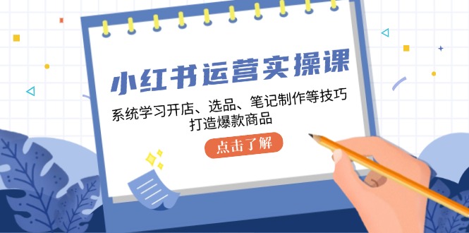 小红书运营实操课，系统学习开店、选品、笔记制作等技巧，打造爆款商品-创客联盟资源网-本站致力于分享优质实用的互联网资源,创业项目,软件工具