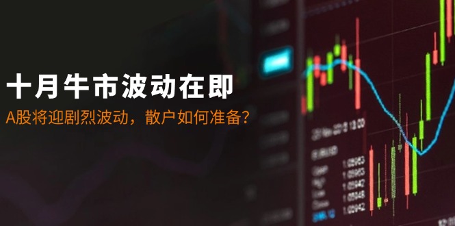 十月牛市波动在即：A股将迎剧烈波动，散户如何准备？-创客联盟资源网-本站致力于分享优质实用的互联网资源,创业项目,软件工具