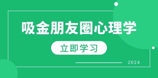 朋友圈吸金心理学：揭秘心理学原理，增加业绩，打造个人IP与行业权威-创客联盟资源网-本站致力于分享优质实用的互联网资源,创业项目,软件工具