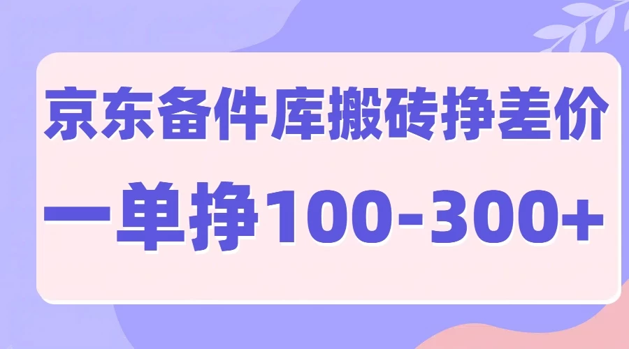 京东备件库搬砖项目，一单利润100-300+-创客联盟资源网-本站致力于分享优质实用的互联网资源,创业项目,软件工具