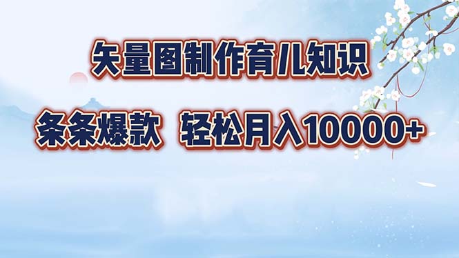 （12902期）矢量图制作育儿知识，条条爆款，月入10000+-创客联盟资源网-本站致力于分享优质实用的互联网资源,创业项目,软件工具