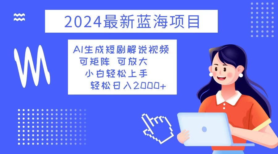 （12906期）2024最新蓝海项目 AI生成短剧解说视频 小白轻松上手 日入2000+-创客联盟资源网-本站致力于分享优质实用的互联网资源,创业项目,软件工具