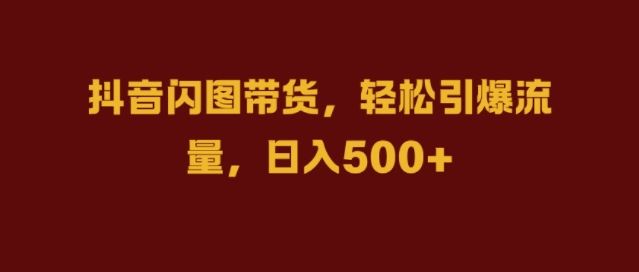 抖音闪图带货，轻松引爆流量，日入几张【揭秘】-创客联盟资源网-本站致力于分享优质实用的互联网资源,创业项目,软件工具