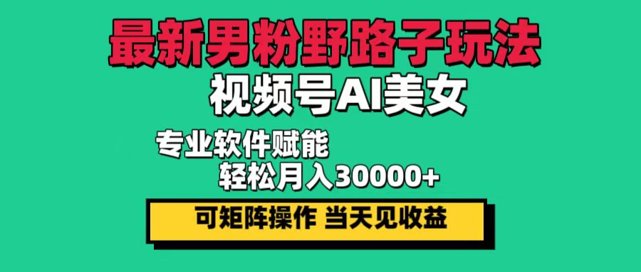 （12909期）最新男粉野路子玩法，视频号AI美女，当天见收益，轻松月入30000＋-创客联盟资源网-本站致力于分享优质实用的互联网资源,创业项目,软件工具