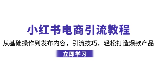 （12913期）小红书电商引流教程：从基础操作到发布内容，引流技巧，轻松打造爆款产品-创客联盟资源网-本站致力于分享优质实用的互联网资源,创业项目,软件工具