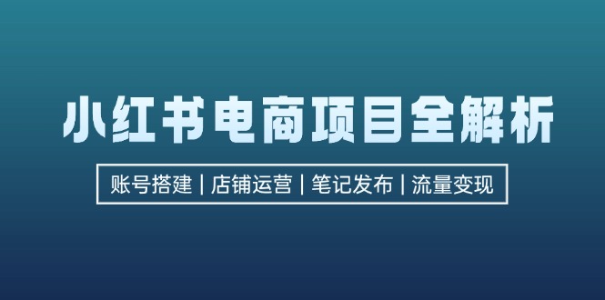 （12915期）小红书电商项目全解析，包括账号搭建、店铺运营、笔记发布  实现流量变现-创客联盟资源网-本站致力于分享优质实用的互联网资源,创业项目,软件工具