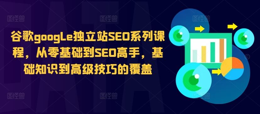 谷歌google独立站SEO系列课程，从零基础到SEO高手，基础知识到高级技巧的覆盖-创客联盟资源网-本站致力于分享优质实用的互联网资源,创业项目,软件工具