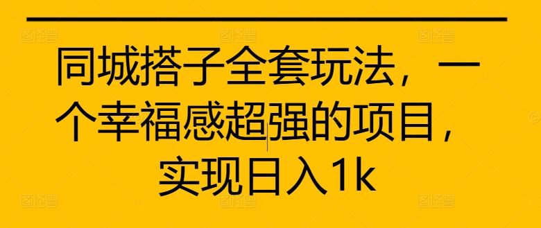同城搭子全套玩法，一个幸福感超强的项目，实现日入1k【揭秘】-创客联盟资源网-本站致力于分享优质实用的互联网资源,创业项目,软件工具