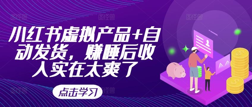 小红书虚拟产品+自动发货，赚睡后收入实在太爽了-创客联盟资源网-本站致力于分享优质实用的互联网资源,创业项目,软件工具