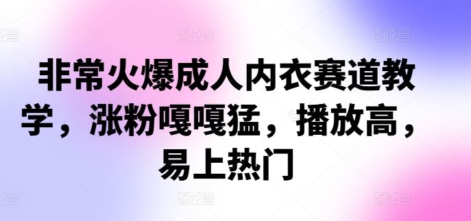 非常火爆成人内衣赛道教学，​涨粉嘎嘎猛，播放高，易上热门-创客联盟资源网-本站致力于分享优质实用的互联网资源,创业项目,软件工具