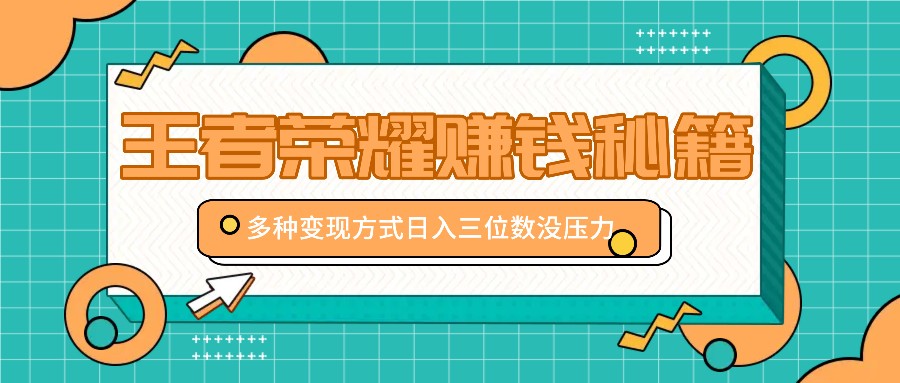 王者荣耀赚钱秘籍，多种变现方式，日入三位数没压力【附送资料】-创客联盟资源网-本站致力于分享优质实用的互联网资源,创业项目,软件工具