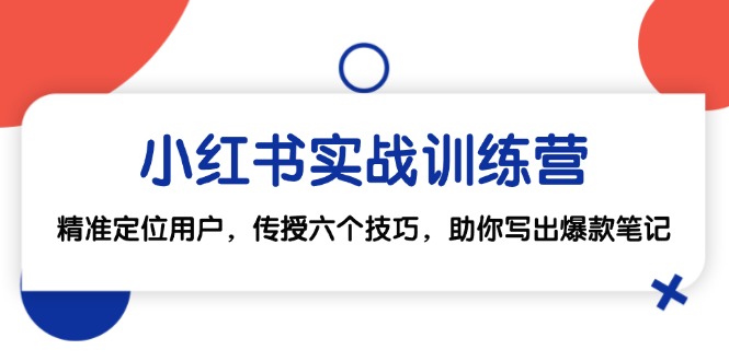小红书实战训练营：精准定位用户，传授六个技巧，助你写出爆款笔记-创客联盟资源网-本站致力于分享优质实用的互联网资源,创业项目,软件工具
