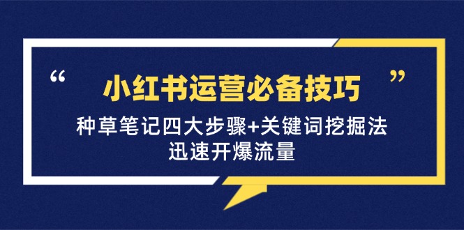 小红书运营必备技巧，种草笔记四大步骤+关键词挖掘法：迅速开爆流量-创客联盟资源网-本站致力于分享优质实用的互联网资源,创业项目,软件工具