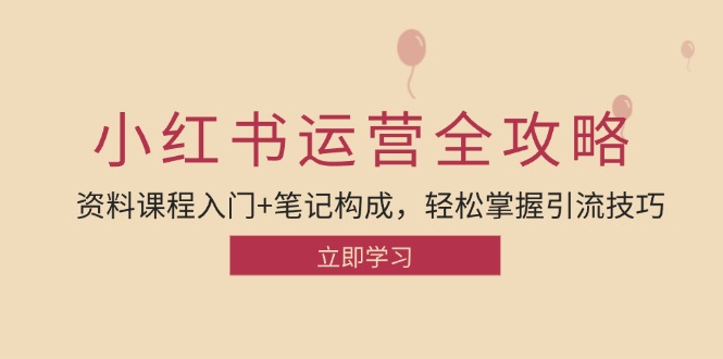 小红书运营引流全攻略：资料课程入门+笔记构成，轻松掌握引流技巧-创客联盟资源网-本站致力于分享优质实用的互联网资源,创业项目,软件工具