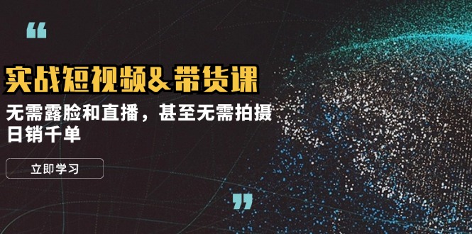 （12946期）实战短视频&带货课，无需露脸和直播，甚至无需拍摄，日销千单-创客联盟资源网-本站致力于分享优质实用的互联网资源,创业项目,软件工具