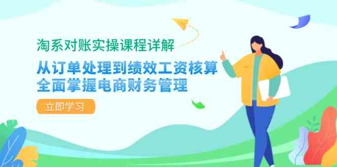 淘系对账实操课程详解：从订单处理到绩效工资核算，全面掌握电商财务管理-创客联盟资源网-本站致力于分享优质实用的互联网资源,创业项目,软件工具