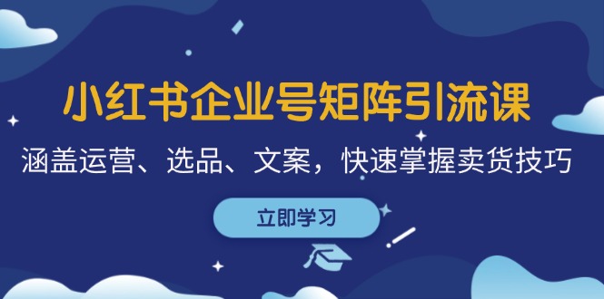 小红书企业号矩阵引流课，涵盖运营、选品、文案，快速掌握卖货技巧-创客联盟资源网-本站致力于分享优质实用的互联网资源,创业项目,软件工具