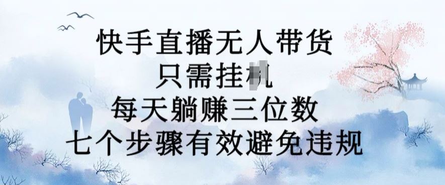 10月新玩法，快手直播无人带货，每天躺Z三位数，七个步骤有效避免违规【揭秘】-创客联盟资源网-本站致力于分享优质实用的互联网资源,创业项目,软件工具