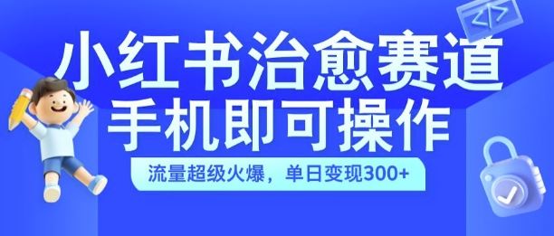 小红书治愈视频赛道，手机即可操作，流量超级火爆，单日变现300+【揭秘】-创客联盟资源网-本站致力于分享优质实用的互联网资源,创业项目,软件工具