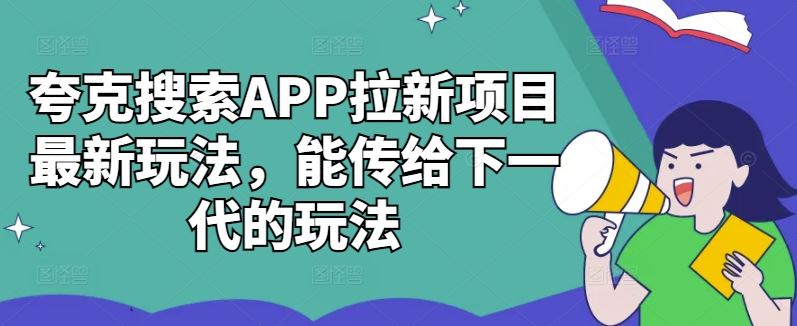 夸克搜索APP拉新项目最新玩法，能传给下一代的玩法-创客联盟资源网-本站致力于分享优质实用的互联网资源,创业项目,软件工具