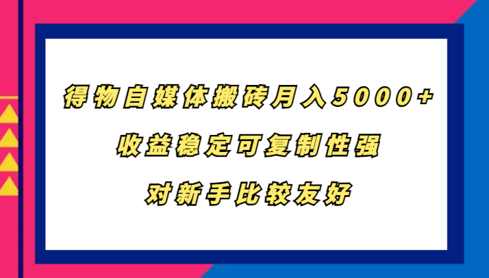 得物自媒体搬砖，月入5000+，收益稳定可复制性强，对新手比较友好-创客联盟资源网-本站致力于分享优质实用的互联网资源,创业项目,软件工具