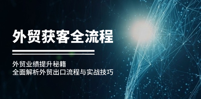 （12982期）外贸获客全流程：外贸业绩提升秘籍：全面解析外贸出口流程与实战技巧-创客联盟资源网-本站致力于分享优质实用的互联网资源,创业项目,软件工具