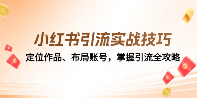 （12983期）小红书引流实战技巧：定位作品、布局账号，掌握引流全攻略-创客联盟资源网-本站致力于分享优质实用的互联网资源,创业项目,软件工具
