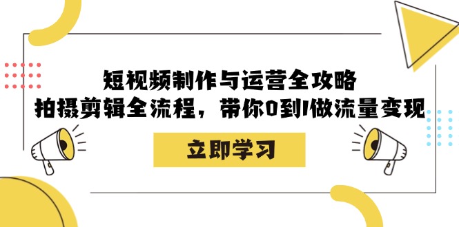 （12986期）短视频制作与运营全攻略：拍摄剪辑全流程，带你0到1做流量变现-创客联盟资源网-本站致力于分享优质实用的互联网资源,创业项目,软件工具