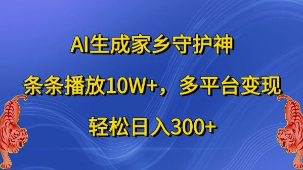 AI生成家乡守护神，条条播放10W+，多平台变现，轻松日入300+【揭秘】-创客联盟资源网-本站致力于分享优质实用的互联网资源,创业项目,软件工具