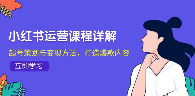 （12962期）小红书运营课程详解：起号策划与变现方法，打造爆款内容-创客联盟资源网-本站致力于分享优质实用的互联网资源,创业项目,软件工具