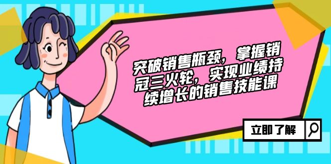 （12965期）突破销售瓶颈，掌握销冠三火轮，实现业绩持续增长的销售技能课-创客联盟资源网-本站致力于分享优质实用的互联网资源,创业项目,软件工具