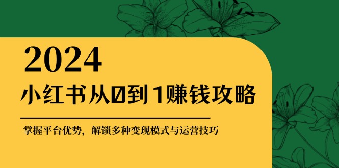 （12971期）小红书从0到1赚钱攻略：掌握平台优势，解锁多种变现赚钱模式与运营技巧-创客联盟资源网-本站致力于分享优质实用的互联网资源,创业项目,软件工具