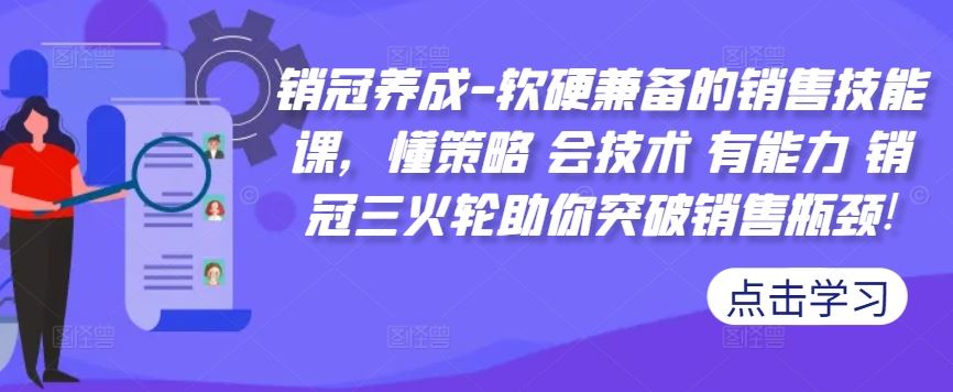 销冠养成-软硬兼备的销售技能课，懂策略 会技术 有能力 销冠三火轮助你突破销售瓶颈!-创客联盟资源网-本站致力于分享优质实用的互联网资源,创业项目,软件工具