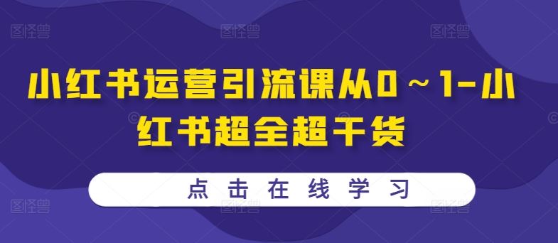 小红书运营引流课从0～1-小红书超全超干货-创客联盟资源网-本站致力于分享优质实用的互联网资源,创业项目,软件工具