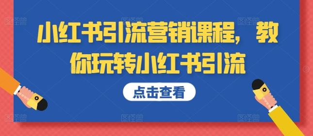 小红书引流营销课程，教你玩转小红书引流-创客联盟资源网-本站致力于分享优质实用的互联网资源,创业项目,软件工具