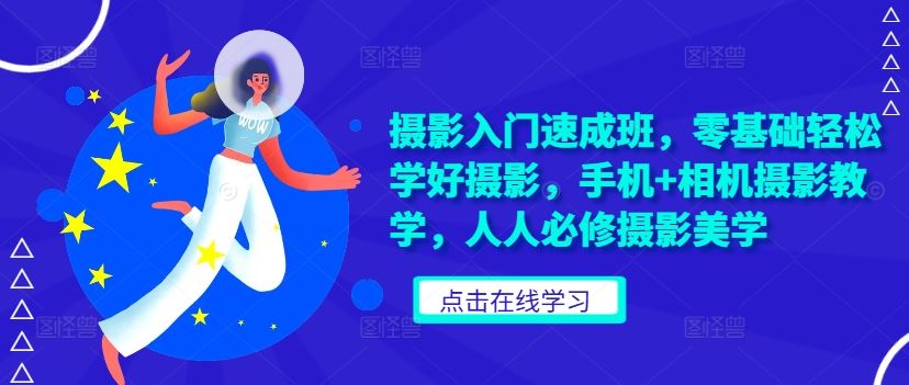 摄影入门速成班，零基础轻松学好摄影，手机+相机摄影教学，人人必修摄影美学-创客联盟资源网-本站致力于分享优质实用的互联网资源,创业项目,软件工具