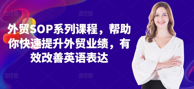外贸SOP系列课程，帮助你快速提升外贸业绩，有效改善英语表达-创客联盟资源网-本站致力于分享优质实用的互联网资源,创业项目,软件工具