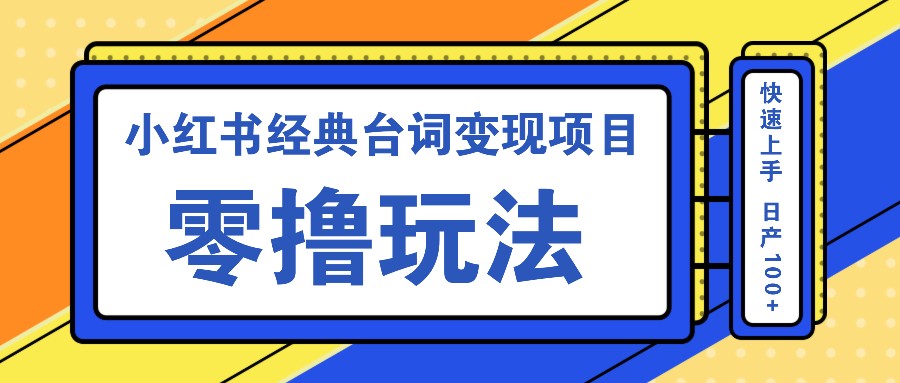 小红书经典台词变现项目，零撸玩法 快速上手 日产100+-创客联盟资源网-本站致力于分享优质实用的互联网资源,创业项目,软件工具