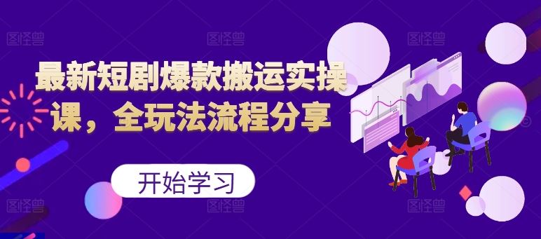 最新短剧爆款搬运实操课，全玩法流程分享（上）-创客联盟资源网-本站致力于分享优质实用的互联网资源,创业项目,软件工具