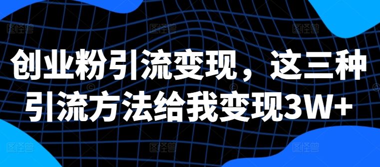 创业粉引流变现，这三种引流方法给我变现3W+【揭秘】-创客联盟资源网-本站致力于分享优质实用的互联网资源,创业项目,软件工具