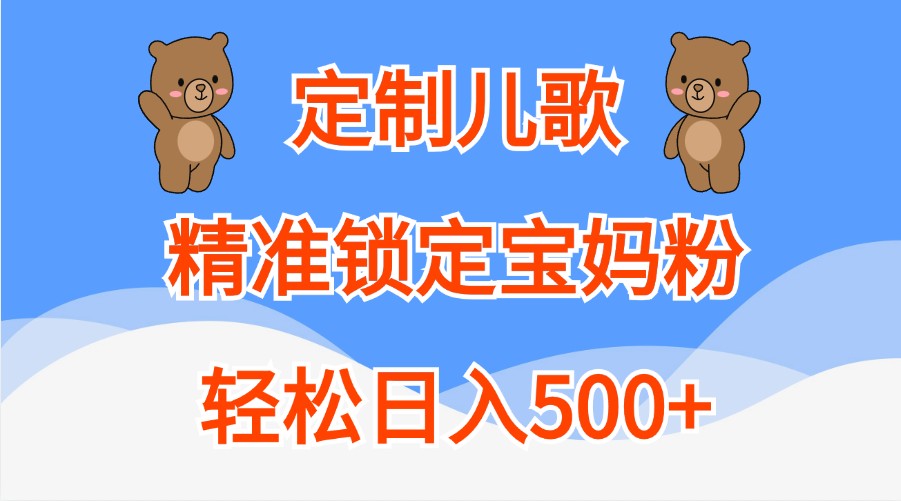 定制儿歌，精准锁定宝妈粉，轻松日入500+-创客联盟资源网-本站致力于分享优质实用的互联网资源,创业项目,软件工具