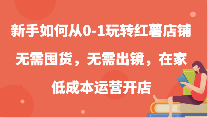 新手如何从0-1玩转红薯店铺，无需囤货，无需出镜，在家低成本运营开店-创客联盟资源网-本站致力于分享优质实用的互联网资源,创业项目,软件工具