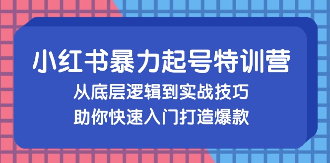 （13003期）小红书暴力起号训练营，从底层逻辑到实战技巧，助你快速入门打造爆款-创客联盟资源网-本站致力于分享优质实用的互联网资源,创业项目,软件工具