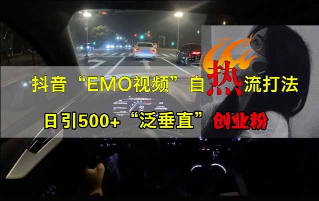 抖音EMO视频自热打法，日引500+“泛垂直”创业粉-创客联盟资源网-本站致力于分享优质实用的互联网资源,创业项目,软件工具
