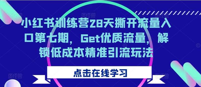 小红书训练营28天撕开流量入口第七期，Get优质流量，解锁低成本精准引流玩法-创客联盟资源网-本站致力于分享优质实用的互联网资源,创业项目,软件工具