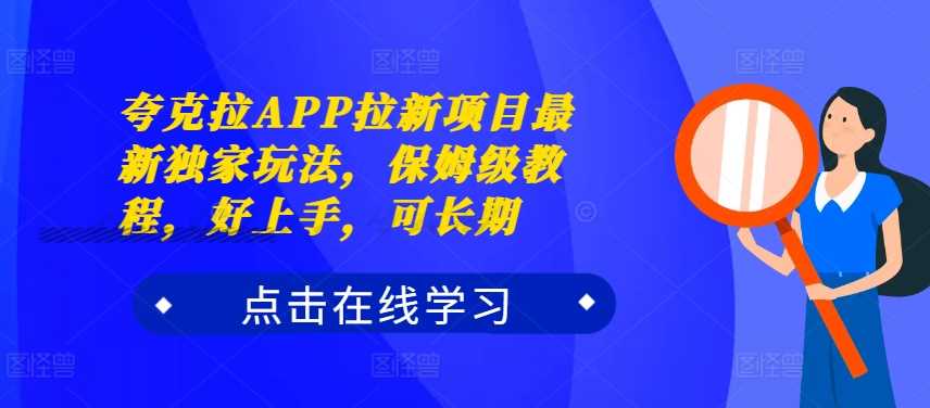 夸克拉APP拉新项目最新独家玩法，保姆级教程，好上手，可长期-创客联盟资源网-本站致力于分享优质实用的互联网资源,创业项目,软件工具